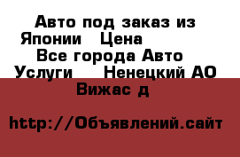 Авто под заказ из Японии › Цена ­ 15 000 - Все города Авто » Услуги   . Ненецкий АО,Вижас д.